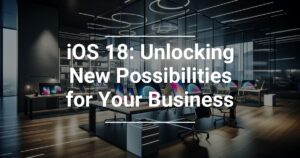 ios-18-unlocking-new-possibilities-for-your-business-300x158